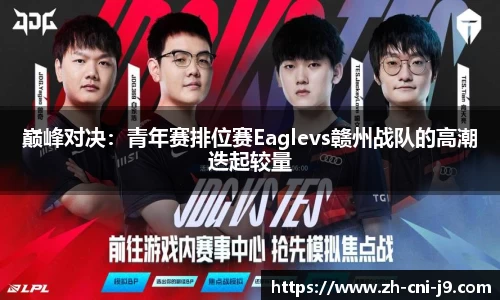 巅峰对决：青年赛排位赛Eaglevs赣州战队的高潮迭起较量